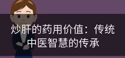 炒肝的药用价值：传统中医智慧的传承